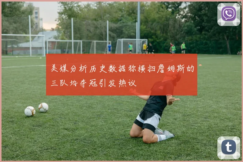 美媒分析历史数据称横扫詹姆斯的三队均夺冠引发热议