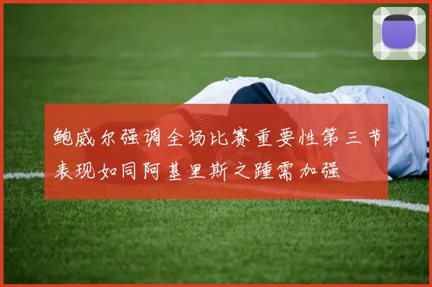 鲍威尔强调全场比赛重要性第三节表现如同阿基里斯之踵需加强