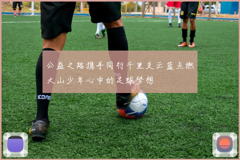 公益之路携手同行千里支云蓝点燃大山少年心中的足球梦想