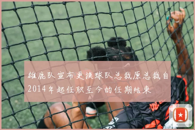 雄鹿队宣布更换球队总裁原总裁自2014年起任职至今的任期结束