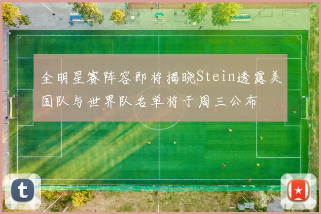 全明星赛阵容即将揭晓Stein透露美国队与世界队名单将于周三公布