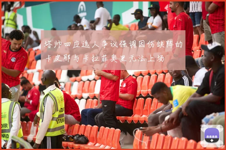 塔帅回应选人争议强调因伤缺阵的卡皮耶与卡拉菲奥里无法上场